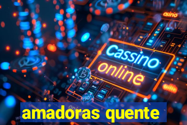 amadoras quente